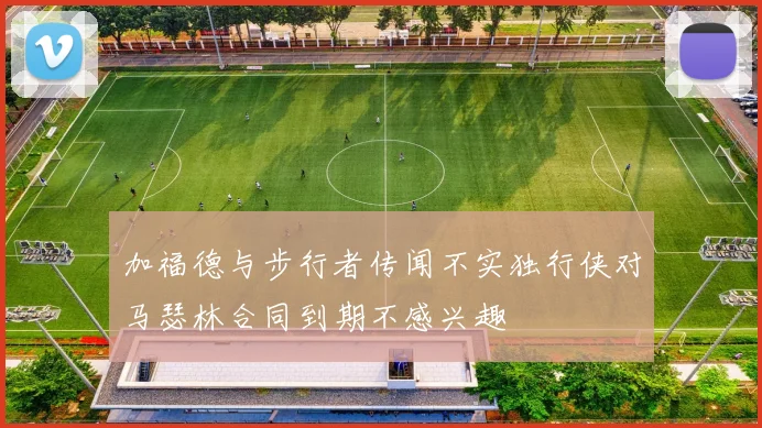加福德与步行者传闻不实独行侠对马瑟林合同到期不感兴趣