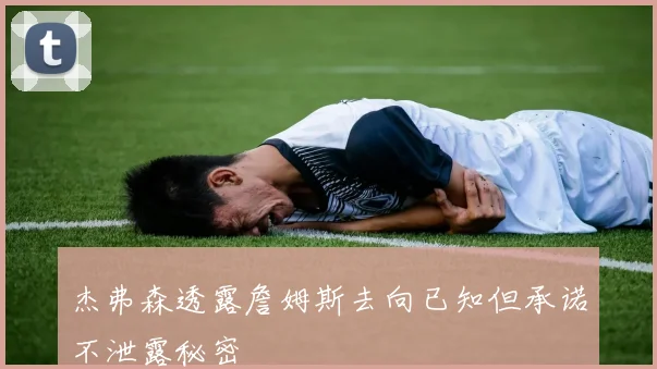 杰弗森透露詹姆斯去向已知但承诺不泄露秘密