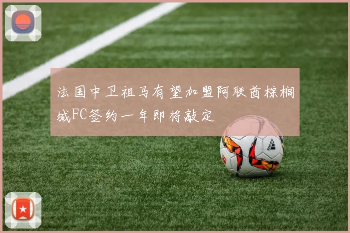 法国中卫祖马有望加盟阿联酋棕榈城FC签约一年即将敲定