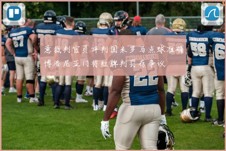 意裁判官员评判国米罗马点球准确博洛尼亚门将红牌判罚存争议