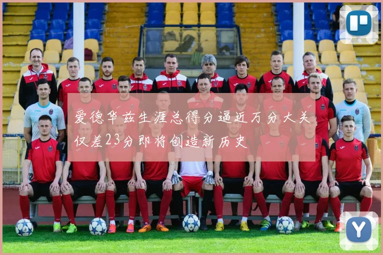 爱德华兹生涯总得分逼近万分大关仅差23分即将创造新历史