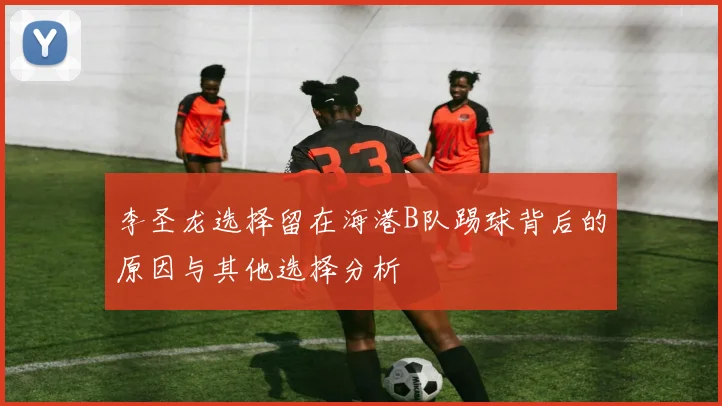 李圣龙选择留在海港B队踢球背后的原因与其他选择分析