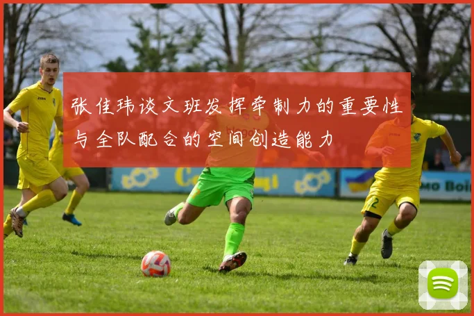 张佳玮谈文班发挥牵制力的重要性与全队配合的空间创造能力