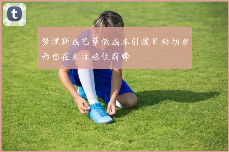 努涅斯成巴萨低成本引援目标切尔西也在关注这位前锋