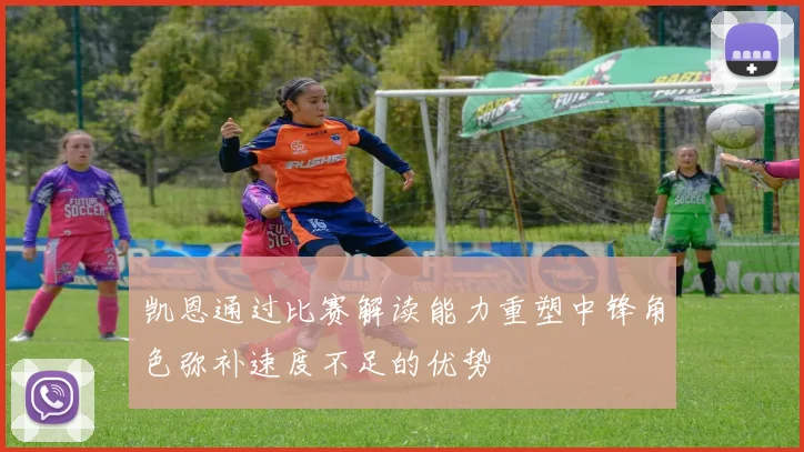 凯恩通过比赛解读能力重塑中锋角色弥补速度不足的优势