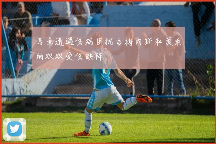 马竞遭遇伤病困扰吉梅内斯和莫利纳双双受伤缺阵