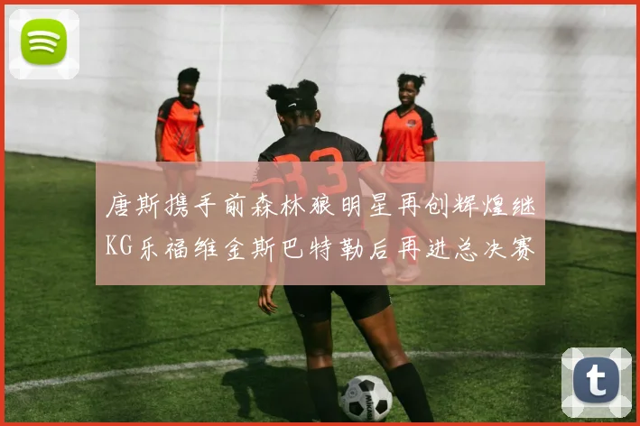 唐斯携手前森林狼明星再创辉煌继KG乐福维金斯巴特勒后再进总决赛